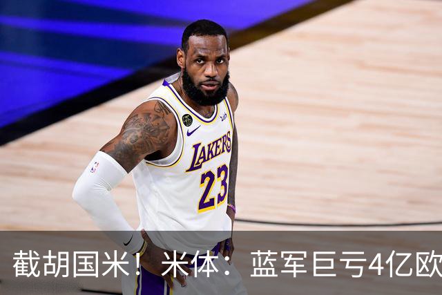 截胡国米！米体：蓝军巨亏4亿欧 面临严格考核，最严重欧战将禁赛