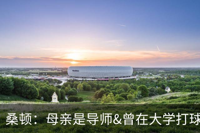 桑顿：母亲是导师&曾在大学打球 身后的团队一直支持我走到现在