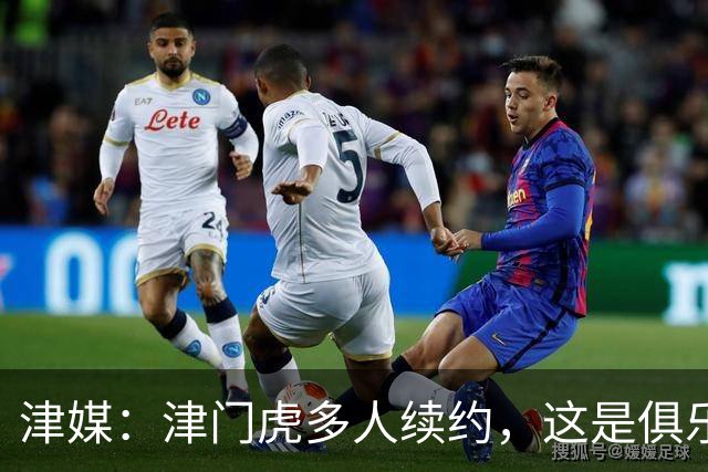 津媒：津门虎多人续约，这是俱乐部和全队上下同心同行的坚定选择