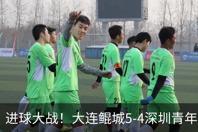 进球大战！大连鲲城5-4深圳青年人近7轮首胜 刘云双响+超级世界波